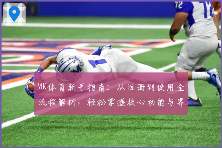 MK体育新手指南：从注册到使用全流程解析，轻松掌握核心功能与界面操作技巧