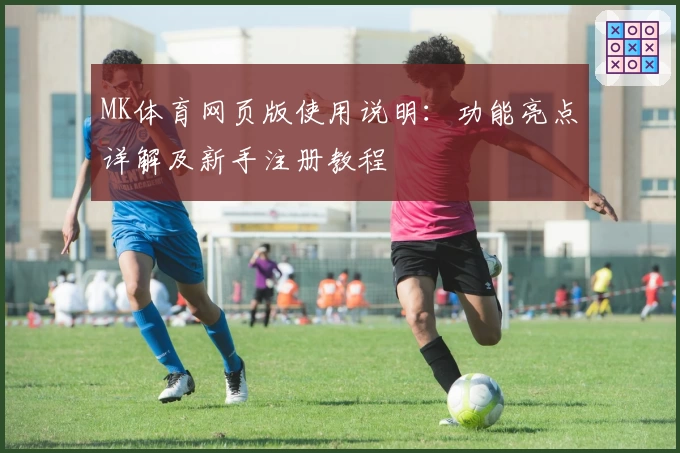 MK体育网页版使用说明：功能亮点详解及新手注册教程