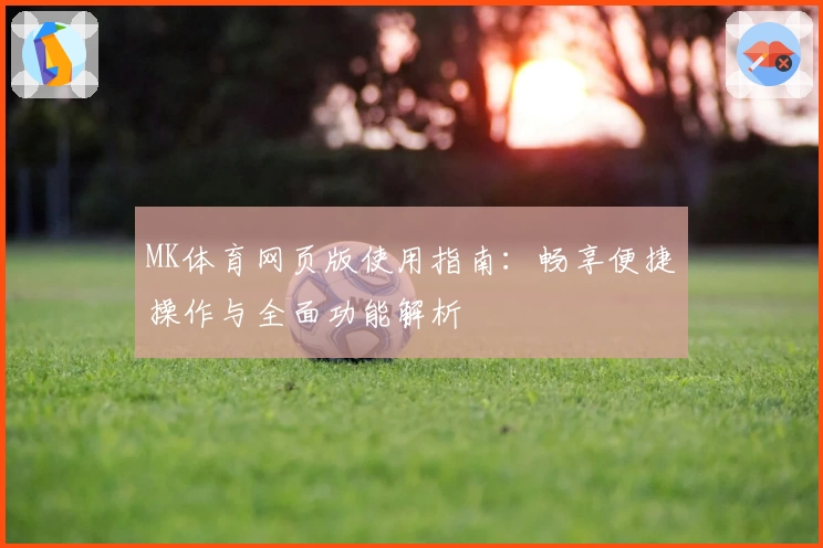 MK体育网页版使用指南：畅享便捷操作与全面功能解析