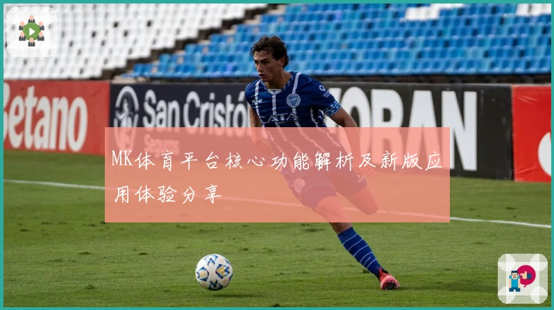 MK体育平台核心功能解析及新版应用体验分享