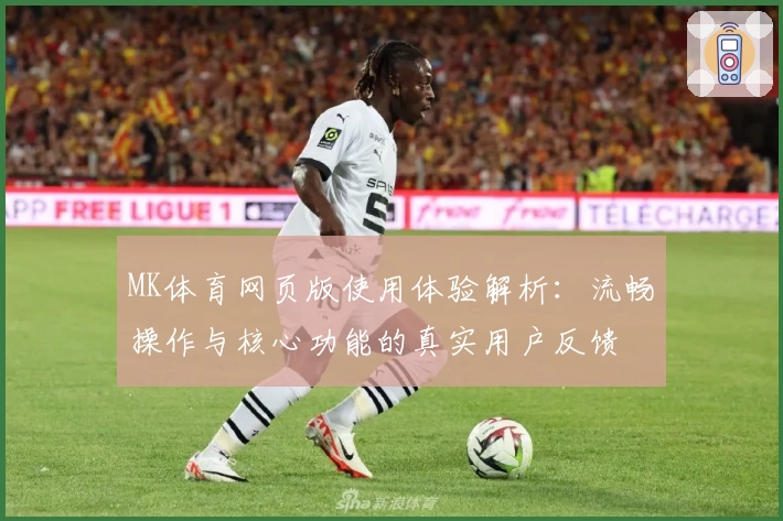 MK体育网页版使用体验解析：流畅操作与核心功能的真实用户反馈