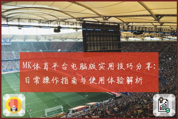 MK体育平台电脑版实用技巧分享：日常操作指南与使用体验解析