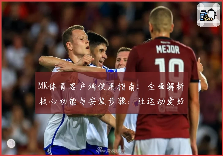 MK体育客户端使用指南：全面解析核心功能与安装步骤，让运动爱好者尽享便捷体验