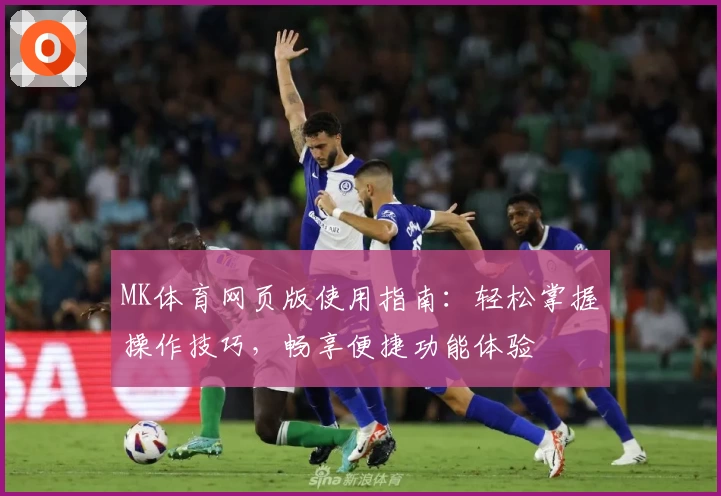 MK体育网页版使用指南：轻松掌握操作技巧，畅享便捷功能体验