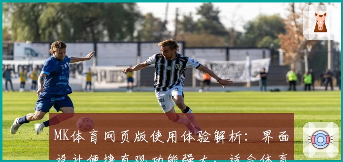 MK体育网页版使用体验解析：界面设计便捷直观功能强大，适合体育爱好者尽情畅享