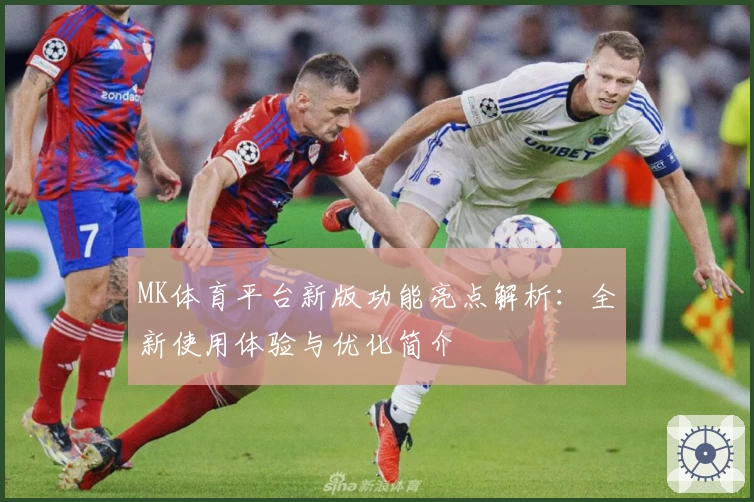 MK体育平台新版功能亮点解析：全新使用体验与优化简介