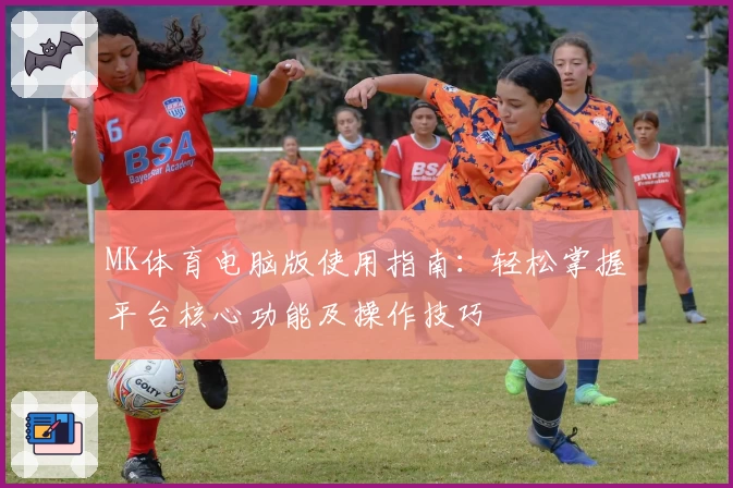 MK体育电脑版使用指南：轻松掌握平台核心功能及操作技巧