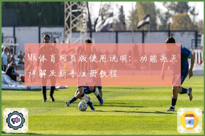 MK体育网页版使用说明：功能亮点详解及新手注册教程