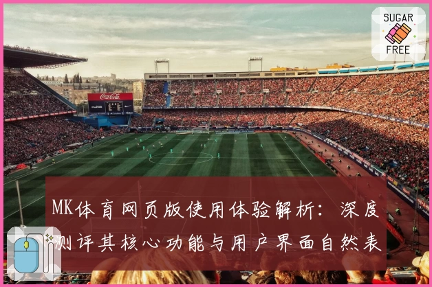 MK体育网页版使用体验解析：深度测评其核心功能与用户界面自然表现