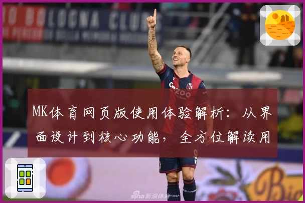 MK体育网页版使用体验解析：从界面设计到核心功能，全方位解读用户好评秘诀