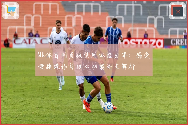 MK体育网页版使用体验分享：感受便捷操作与核心功能亮点解析