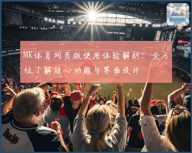 MK体育网页版使用体验解析：全方位了解核心功能与界面设计