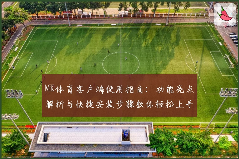 MK体育客户端使用指南：功能亮点解析与快捷安装步骤教你轻松上手