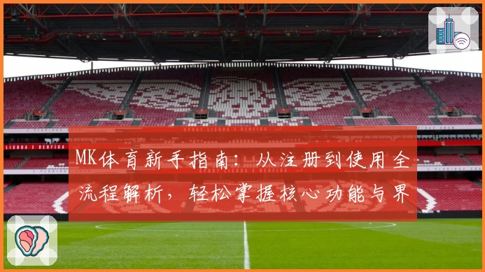 MK体育新手指南：从注册到使用全流程解析，轻松掌握核心功能与界面操作技巧