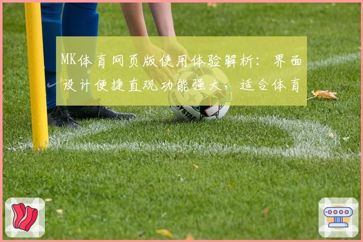MK体育网页版使用体验解析：界面设计便捷直观功能强大，适合体育爱好者尽情畅享