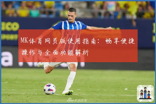 MK体育网页版使用指南：畅享便捷操作与全面功能解析
