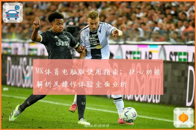MK体育电脑版使用指南：核心功能解析及操作体验全面分析