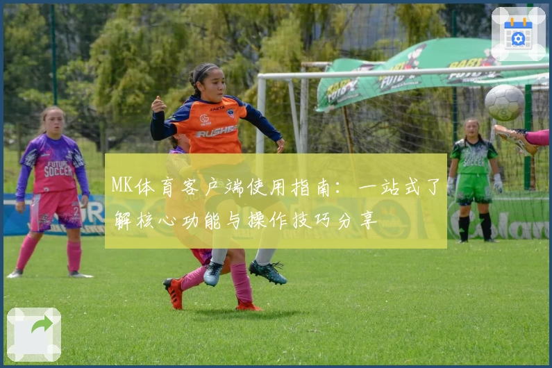 MK体育客户端使用指南：一站式了解核心功能与操作技巧分享