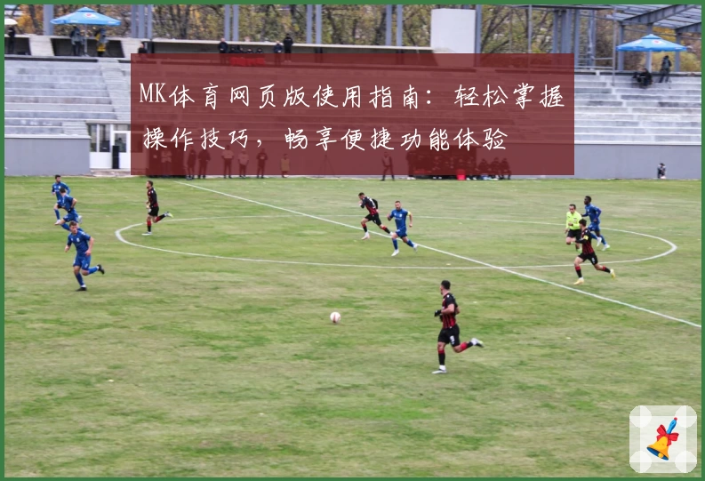 MK体育网页版使用指南：轻松掌握操作技巧，畅享便捷功能体验