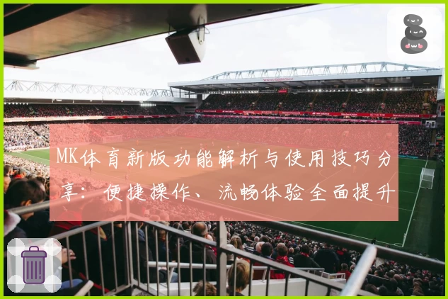 MK体育新版功能解析与使用技巧分享：便捷操作、流畅体验全面提升